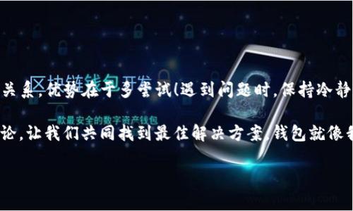 如何解决TP钱包卡住不动的问题？

大家好！今天我们聊聊一个在使用TP钱包时可能会遇到的问题——“钱包卡住不动了”。这可不是一个罕见的情况，很多用户在使用数字钱包时都会经历这种情况。“这...到底是什么原因呢？”别着急，让我们一起深入探讨一下解决这个问题的方法！

首先，TP钱包是一款非常流行的数字钱包应用，它能够方便地管理虚拟资产。然而，随着用户数量的增加和网络环境的变化，偶尔出现一些技术问题也是在所难免的。那么，面对“卡住”这个令人焦虑的问题，我们应该如何应对呢？

可能的原因

在讨论解决方法之前，首先要了解导致TP钱包卡住的可能原因。下面是一些常见的情况：

ul
    listrong网络连接问题：/strong如果你的网络不稳定，TP钱包可能会因为无法连接服务器而导致卡顿。/li
    listrong应用版本过旧：/strong使用老版本的TP钱包可能会出现兼容性的问题，因此及时更新应用是必要的。/li
    listrong设备性能不足：/strong如果你的手机或者电脑性能不佳，运行大型应用时可能会出现卡顿。/li
    listrong服务器故障：/strong有时候，TP钱包的服务器本身出现问题，这种情况往往需要耐心等待。/li
/ul

应对卡住问题的解决方案

好了，接下来我们来看一些处理这些问题的有效方法。大多数时候，你只需几分钟就能让TP钱包恢复正常！

h4检查网络连接/h4

首先，确认你的网络连接是否正常——“这能不能解决问题呢？”当然有可能！可以尝试打开浏览器，查看其他应用是否能正常访问网络。如果手机数据流量或WiFi连接不稳定，可以尝试切换到另一种连接方式，看看TP钱包是否能恢复使用。

h4更新应用/h4

接下来，不妨检查一下你的TP钱包是否为最新版本。老版本可能会存在bug，而新版本通常会修复这些问题。“如何更新呢？”这很简单！你只需打开应用商店，搜索TP钱包，看看是否有更新提示。如果有，那就赶快更新吧！

h4重启设备/h4

在很多情况下，重启设备能解决各种电子设备的问题。“我需要重启吗？”通常情况下，重启可以清除缓存，重新加载所有软件，这样有可能就能恢复TP钱包的正常工作。

h4等待服务器恢复/h4

如果以上方法都无效，可能是TP钱包的服务器出现了故障。这种情况下，用户往往无能为力。你可以访问TP钱包的官方网站，查看是否有关于服务器故障的公告。“我们何时才能恢复呢？”耐心等待，情况通常会很快得到改善。

如何避免钱包再次卡住

了解如何解决TP钱包卡住的问题后，我们还要想办法避免未来再发生这种情况。“这是个好主意吗？”当然必须要注意！以下是一些建议：

ul
    listrong定期更新应用：/strong保持TP钱包为最新版本，不仅可以享受新功能，还能减少故障发生的可能性。/li
    listrong保持网络稳定：/strong在使用钱包时，尽量保持一个良好的网络环境，避免在信号不良的区域使用。/li
    listrong定期清理缓存：/strong不妨定期清理手机或电脑上TP钱包的缓存，每次使用前可以先清除一下，这样能够提升应用性能。/li
    listrong关注官方消息：/strong常常查看TP钱包的官方社交媒体或论坛，了解最新动态和服务状态。/li
/ul

总结

今天我们详细讨论了TP钱包卡住不动的问题，及其可能的原因和应对方案。“还是感觉不够清楚？”没关系，优势在于多尝试！遇到问题时，保持冷静，不要着急，通常都能找到解决方案。

希望以上的内容能帮助到你，让你在使用TP钱包时更加顺利！如果还有其他疑问，也欢迎随时留言讨论，让我们共同找到最佳解决方案。钱包就像我们的生活，偶尔会遇到挫折，但只要有耐心，就一定能度过难关！

TP钱包, 卡住, 解决方法, 数字钱包/guanjianci