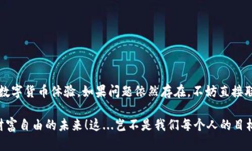 TP钱包不显示市场界面？试试这些解决方案！

在如今数字货币交易迅猛发展的时代，TP钱包作为一个备受欢迎的移动端加密货币钱包，因其帮助用户安全存储和管理数字资产而深受用户喜爱。然而，有些用户在使用过程中可能会遇到市场界面不显示的问题，这实在让人感到困扰...那么，这到底是为什么呢？接下来，我们将深入探讨...并提供一些解决方案，让你能够安心使用 TPU、继续享受数字货币的乐趣！

可能的原因：为何市场界面消失

要解决问题，首先需要明确问题的根源。市场界面不显示可能有多种原因，如下将详细分析：

ul
    listrong网络连接不佳：/strongTP钱包作为一款依赖互联网的应用软件，若网络连接不稳定，可能会导致市场界面加载失败。这并不是个别情况，而是很多应用在网络波动时可能遇到的问题...试着检查一下你的网络连接，或换个Wi-Fi热点，看是否有所改善。/li
    listrong缓存和数据问题：/strong应用的缓存数据或许会导致显示问题。清理缓存能够解决诸多问题。不过注意，在清理缓存的时候也要考虑到可能会清除一些个人设置和信息，所以要慎重。/li
    listrong版本错误：/strong有时候，最新版本的TP钱包可能存在bug，而旧版本则可能不再兼容某些新特性...确保你的APP是最新版本，倘若仍有问题，考虑向官方反馈，看看是否有已知的问题和解决方案。/li
    listrong设备兼容性：/strong使用的设备或操作系统版本太旧，可能会导致某些应用功能无法正常使用。尝试升级设备的操作系统，或者在其他设备上登录TP钱包，看看市场界面是否能正常显示。/li
/ul

解决方案：一步步找回市场界面

了解了可能的原因后，接下来是解决方案。我们将逐步引导你如何解决市场界面不显示的困扰：

h41. 检查网络连接/h4

首先，务必确保你的设备连接了可靠的网络。可以尝试：

ul
    li重启路由器，确保网络稳定。/li
    li切换Wi-Fi网络或者使用移动数据。/li
    li使用Speedtest或类似应用测试网速...确保网络环境健康。/li
/ul

h42. 清理缓存/h4

接着，清理TP钱包的缓存可以有效解决很多问题。你可以...：

ul
    li在设置中找到TP钱包，选择“存储”选项。/li
    li点击“清除缓存”（注意不要误点击“清除数据”哦）.../li
    li重启TP钱包应用，看看效果。/li
/ul

h43. 更新应用/h4

确保你的TP钱包是最新版本，定期更新不仅能够获得更多功能，还能享受更流畅的使用体验。这是非常重要的一步...

ul
    li前往应用商店，检查TP钱包是否有新更新。/li
    li如果有，点击更新...更新完成后重启该应用。/li
/ul

h44. 重新安装/h4

如果上述步骤都未能解决问题，可以尝试卸载并重新安装TP钱包。这就像一次彻底的“清理重装”，有时候能奇迹般解决许多意外问题...

ul
    li卸载TP钱包，记得备份好重要数据。/li
    li在应用商店重新下载TP钱包，并按照提示完成安装。/li
/ul

加强应用使用体验

解决了市场界面的问题后，你可能会想...如何进一步提升使用TP钱包的体验呢？接下来是一些小贴士：

ul
    listrong定期进行资产备份：/strong即便应用的界面正常，备份是必不可少的安全措施。确保你的资产随时可用…建议使用TP钱包的备份功能，定期备份助你无忧。/li
    listrong关注社区反馈：/strongTP钱包的用户社区中，时常有热心用户分享解决方案和使用经验，保持关注，能让你获得更多智慧。/li
    listrong使用双重验证：/strong在涉及资金的交易中，开启双重验证保护你的资产，增加安全性。/li
    listrong了解最新动态：/strong关注数字货币市场的动向，让自己在投资决策上更加驾轻就熟。/li
/ul

结语：保持冷静，逐步排查

TP钱包不显示市场界面的问题，常常令人感到焦虑不安...但只要保持冷静，逐步排查，就会找到解决方案。希望以上提示能帮你迅速解决困扰，尽快恢复美好的数字货币体验。如果问题依然存在，不妨直接联系TP钱包的客服，寻求专业的技术支持。他们会更专业地解答你的疑问，帮助你解决麻烦。

在这个数字货币的时代，我们不能因为一个小问题而放弃对它的热爱...继续探索和学习，让我们在这个充满机遇的市场中，找到自己的立足之地，稳稳地走向财富自由的未来！这...岂不是我们每个人的目标吗？