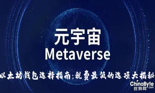 以太坊钱包选择指南：税费最低的选项大揭秘!