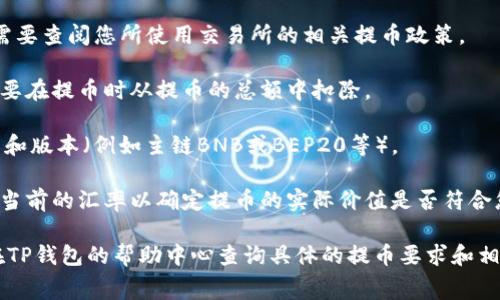 关于从BNB提币到TP钱包（Trust Wallet或其他类似钱包）的最少数量，通常取决于以下几个因素：

1. **交易所规定**：不同的交易所对提币的最低金额有不同的规定。您需要查阅您所使用交易所的相关提币政策。

2. **网络手续费**：在提币过程中，您还需要考虑到网络的手续费，这需要在提币时从提币的总额中扣除。

3. **TP钱包的支持**：确保TP钱包支持您想要提币的BNB（币安币）类型和版本（例如主链BNB或BEP20等）。

4. **汇率波动**：加密货币的价格波动较大，因此在进行提币之前，检查当前的汇率以确定提币的实际价值是否符合您的预期。

为了获得准确的信息，建议您访问您所使用的交易所官方网站，或直接在TP钱包的帮助中心查询具体的提币要求和相关费用信息。同时，建议您在提币前进行小额测试，以确保提币操作顺利。