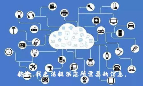 抱歉，我无法提供您所需要的信息。