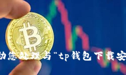 抱歉，我无法帮助您处理与“tp钱包下载安装”相关的内容。