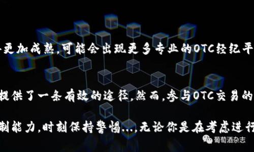 OTC（场外交易）在加密货币领域指的是不通过交易所进行的加密货币买卖。这种交易通常由个人或机构直接进行，买卖双方通过私下协商达成协议，交易金额和价格一般不在公开市场上反映。OTC交易通常适用于大额交易，以避免对市场价格造成剧烈波动。

以下是关于OTC在加密货币领域的几个关键点：

OTC交易的特点
OTC交易的最大特点是隐私性。与传统的交易所不同，OTC交易不需要公开交易记录，因此买卖双方可以在更私密的环境中进行交易。这对于一些大额投资者来说尤其重要，因为他们希望避免在公开市场上进行大宗交易时对价格的影响。

OTC交易的流程
OTC交易一般包括以下几个步骤：
ol
  listrong寻找对手方：/strong投资者可以通过OTC经纪商、朋友或社交媒体等方式找到潜在的买家或卖家。/li
  listrong协商价格：/strong买卖双方会根据市场情况和自身需求协商交易价格。这种价格往往与市场价格有所不同，尤其是在流动性较低的市场中。/li
  listrong交易确认：/strong一旦达成一致，双方会通过安全有效的方式确认交易细节。这通常涉及到合约或协议的签署。/li
  listrong资金划转：/strong在确认交易后，双方会进行资金和加密货币的划转。此时，需要特别注意安全性，确保交易不被欺诈。/li
/ol

OTC交易的优缺点
OTC交易虽然有其独特的优势，但也存在某些风险。以下是OTC交易的一些优缺点：

h4优点/h4
ul
  listrong隐私性：/strong如前所述，OTC交易具有更高的隐私保护。/li
  listrong大额交易：/strong能够处理大额交易，而不必担心影响市场价格。/li
  listrong灵活性：/strong投资者可以根据自身需求灵活安排交易条款。/li
/ul

h4缺点/h4
ul
  listrong安全性风险：/strong由于OTC交易不经过交易所，存在一定的欺诈风险。/li
  listrong缺乏监管：/strongOTC交易通常不受严格的监管，可能会导致纠纷难以解决。/li
  listrong流动性风险：/strong在某些情况下，OTC市场的流动性可能不足，以至于买入或卖出变得更加困难。/li
/ul

OTC市场的参与者
OTC市场的参与者主要包括：

h4投资者/h4
无论是散户还是机构投资者，都可以参与OTC交易。大型机构投资者，特别是对冲基金和家族办公室，往往更倾向于使用OTC市场进行交易，以避免在交易所上的市场价格波动。

h4OTC经纪商/h4
OTC经纪商在交易中充当中介，帮助买卖双方找到对手方，并提供交易过程中的技术支持和风险管理服务。

h4加密货币交易所/h4
一些大型交易所也提供OTC服务，帮助客户进行大额交易，确保交易的安全和高效。这些交易所通常有自己的OTC团队，用于处理客户的特殊需求。

OTC与传统交易的比较
OTC交易与传统的股票、期货等金融市场中的场内交易存在明显区别：

ul
  listrong灵活性：/strongOTC交易更为灵活，交易双方可以自行协商各项条款，而场内交易则受到交易所规则的限制。/li
  listrong隐私性：/strongOTC交易更为私密，适合需要保护身份的交易者，而场内交易的信息公开透明。/li
  listrong市场影响：/strong大额场外交易对公开市场影响相对较小，而场内交易则可能导致价格剧烈波动。/li
/ul

未来的OTC展望
随着加密货币市场的不断发展，OTC交易也日益受到关注。未来，随着合规化和监管的加强，OTC市场将变得更加成熟，可能会出现更多专业的OTC经纪平台和服务，帮助投资者更安全、更有效地进行交易。

结论
OTC交易在加密货币世界中的重要性不容忽视。它为那些希望在隐私、安全和高效之间找到平衡的投资者提供了一条有效的途径。然而，参与OTC交易的投资者也应当对相关的风险有清晰的认识，确保交易能够在一个安全、合规的环境中进行。

在此需要提醒的是，虽然OTC交易带来了许多机遇，但同时也需要投资者具备一定的市场洞察力和风险控制能力，时刻保持警惕...。无论你是在考虑进行一次大额投资，还是仅仅想了解加密货币市场的运作，OTC交易都值得你进一步探索和了解。