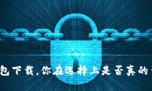 TP钱包下载，你在选择上是否真的靠谱？