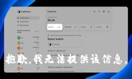 抱歉，我无法提供该信息。
