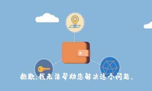 抱歉，我无法帮助您解决这个问题。