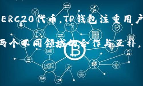 以太坊和TP钱包的合并问题，首先需要明确两个概念。

以太坊（Ethereum）是一个去中心化的区块链平台，支持智能合约和去中心化应用（DApps）。它是一个开放源代码的网络，凭借其灵活性和强大的开发者社区，一直以来都是最受欢迎的区块链之一。

TP钱包（TokenPocket）是一款多链的钱包应用，支持多种数字货币，包括以太坊及其ERC20代币。TP钱包注重用户体验，提供便捷的资产管理和交易功能。

那么，以太坊和TP钱包之间的关系是什么呢？并不是简单的“合并”问题，而是更像是两个不同领域的合作与互补。

### 以太坊与TP钱包：数字资产管理的最佳组合