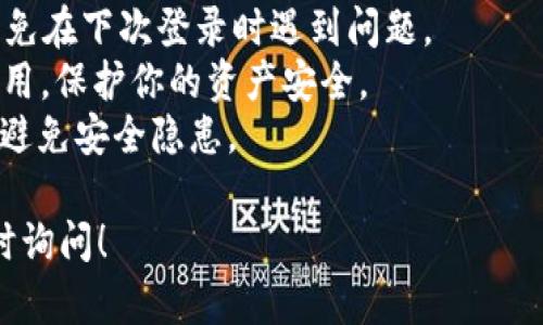 退出 TokenPocket 钱包（TokenPocket Wallet）相对简单，以下是步骤：

### 1. 打开 TokenPocket 应用

首先，确保你已经打开了 TokenPocket 应用。如果你已经在这个钱包中完成了一些交易或者设置了多个账户，确保你当前是在正确的账户下操作。

### 2. 进入设置

在应用的主界面，通常会在右下角或左上角找到一个“设置”或“我的”选项。点击这个选项，进入设置界面。

### 3. 找到退出或注销选项

在设置界面中，寻找“退出登录”或者“注销”按钮。该选项通常在账户管理、隐私与安全等部分。

### 4. 确认退出

点击“退出”后，系统可能会弹出一个确认框，让你确认是否真的想要退出。确认后，你的账户会被安全退出，所有与该账户相关的信息都会清除，确保下一次登录时需要重新输入相关信息。

### 5. 完成

一旦确认退出，你就可以安全地关闭应用或重新进入其他账户。如果你需要重新登录，只需输入你的助记词或私钥即可。

### 注意事项：

- **备份助记词**：在退出之前，请确保你的助记词或私钥已经备份妥当，以免在下次登录时遇到问题。
- **安全性**：如果你在公共场合使用 TokenPocket，确保在注销后关闭应用，保护你的资产安全。
- **更新**：定期检查 TokenPocket 的更新，确保你的钱包是最新版本，以避免安全隐患。

希望以上内容能帮助你顺利退出 TokenPocket 钱包。如有其他问题，请随时询问！