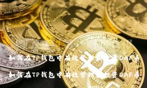 如何在TP钱包中有效管理和投资DAF币

如何在TP钱包中有效管理和投资DAF币