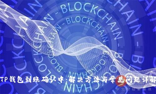 TP钱包到账确认中：解决方法与常见问题详解