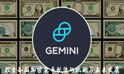 
探索各国加密货币税法的现状与未来发展