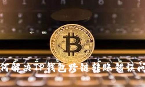 如何解决TP钱包跨链转账错误问题