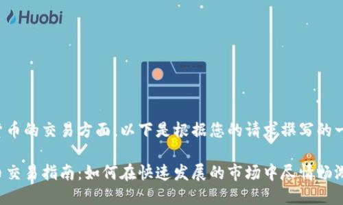 在数字货币的交易方面，以下是根据您的请求撰写的一些内容。

数字货币交易指南：如何在快速发展的市场中尽情畅游