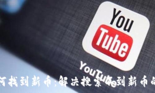   
  
TP钱包如何找到新币：解决搜索不到新币的常见问题