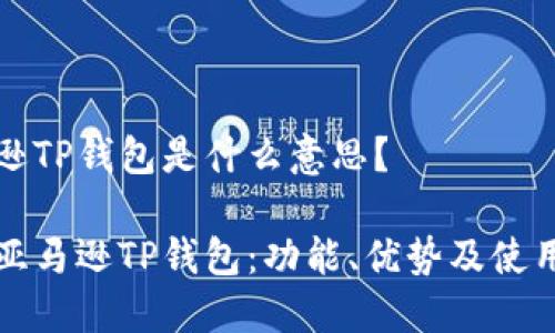 亚马逊TP钱包是什么意思？

揭秘亚马逊TP钱包：功能、优势及使用指南