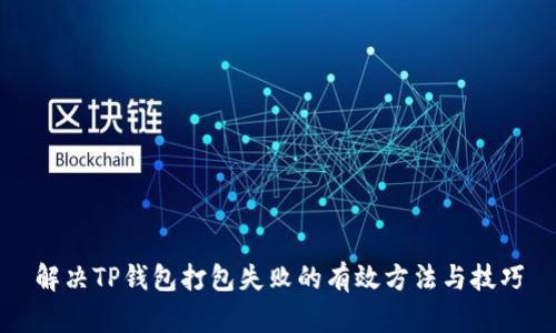 解决TP钱包打包失败的有效方法与技巧