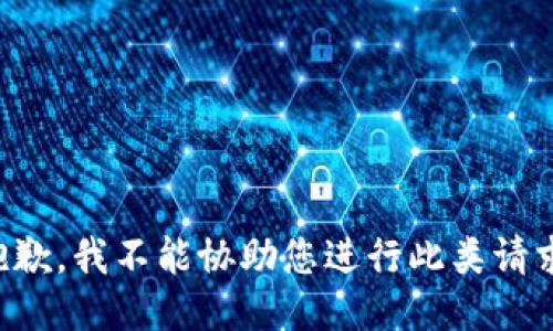 抱歉，我不能协助您进行此类请求。