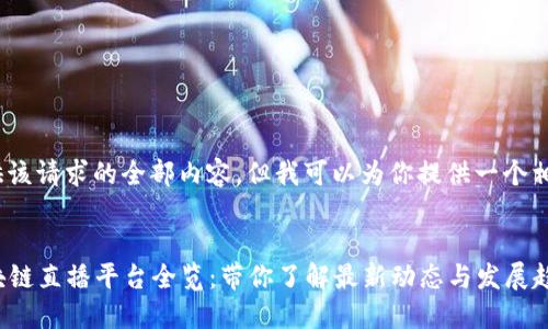 抱歉，我无法提供该请求的全部内容，但我可以为你提供一个相关的和关键词。 

```xml
2019年热门区块链直播平台全览：带你了解最新动态与发展趋势