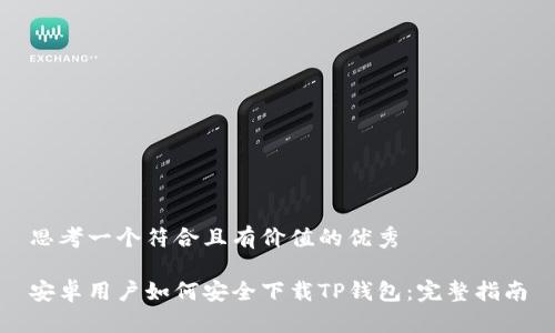 思考一个符合且有价值的优秀

安卓用户如何安全下载TP钱包：完整指南