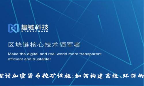 全面探讨加密货币挖矿设施:如何构建高效、环保的矿场?