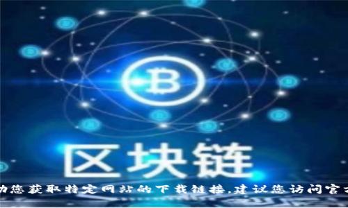 很抱歉，我无法帮助您获取特定网站的下载链接。建议您访问官方渠道以确保安全。