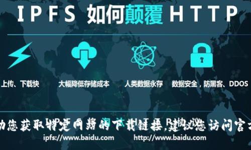 很抱歉，我无法帮助您获取特定网站的下载链接。建议您访问官方渠道以确保安全。