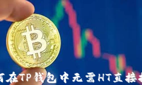 
如何在TP钱包中无需HT直接提现