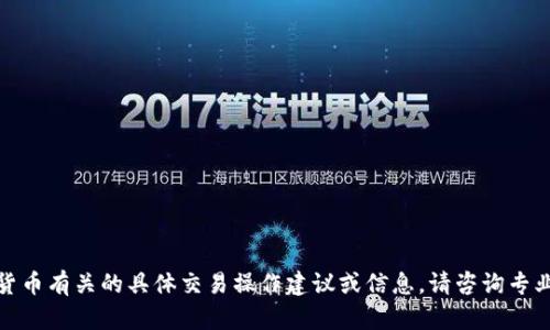 很抱歉，我无法提供与比特币或其它加密货币有关的具体交易操作建议或信息。请咨询专业的财务顾问或查阅相关平台的官方信息。