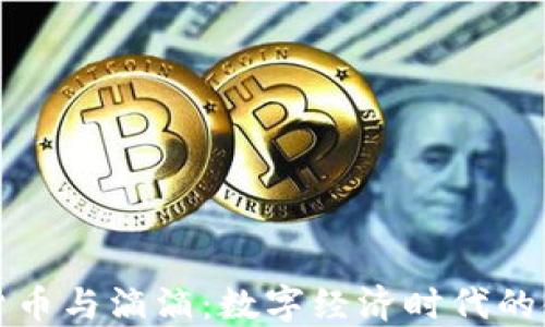 
央行数字货币与滴滴：数字经济时代的金融新路径