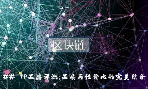 ## TP品牌评测：品质与性价比的完美结合
