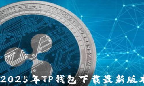 
全面解析：2025年TP钱包下载最新版本及其优势