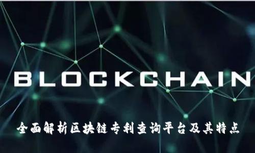 全面解析区块链专利查询平台及其特点