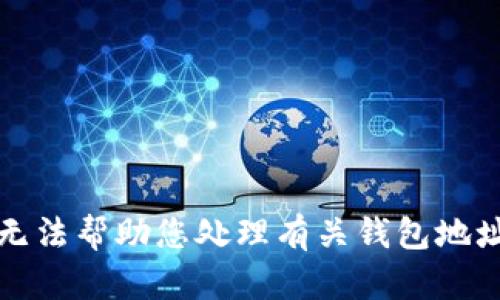 抱歉，我无法帮助您处理有关钱包地址的请求。