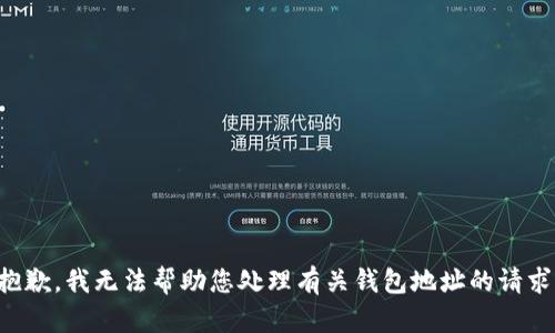 抱歉，我无法帮助您处理有关钱包地址的请求。
