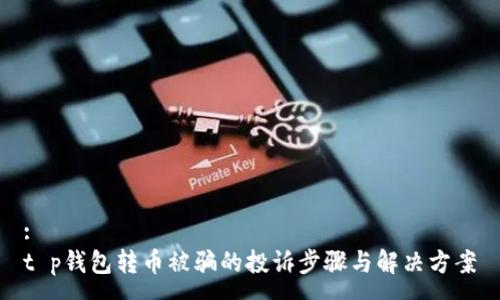 :
t p钱包转币被骗的投诉步骤与解决方案