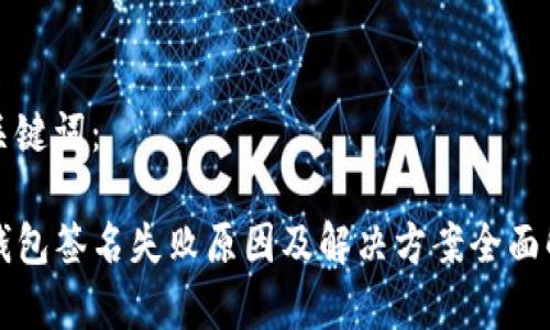 和关键词：

TP钱包签名失败原因及解决方案全面解析