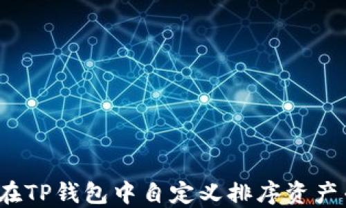 
如何在TP钱包中自定义排序资产列表？