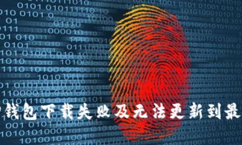: 如何解决TP钱包下载失败及无法更新到最新版本的问题