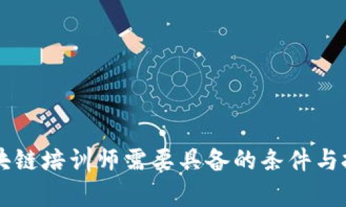 成为区块链培训师需要具备的条件与技能解析