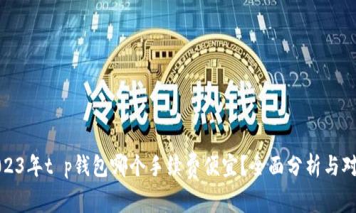 2023年t p钱包哪个手续费便宜？全面分析与对比