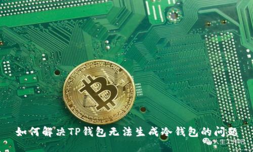 如何解决TP钱包无法生成冷钱包的问题