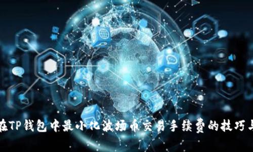 如何在TP钱包中最小化波场币交易手续费的技巧与攻略