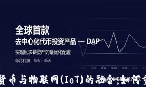 
深入探讨加密货币与物联网(IoT)的融合：如何重塑我们的未来