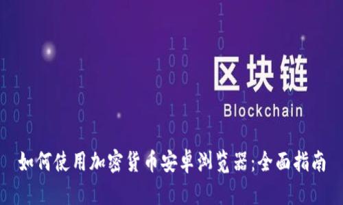 如何使用加密货币安卓浏览器：全面指南