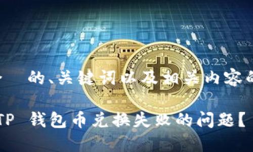 下面是符合  的、关键词以及相关内容的初步结构：

如何解决 TP 钱包币兑换失败的问题？