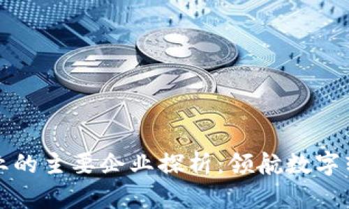 区块链行业的主要企业探析：领航数字转型的先锋