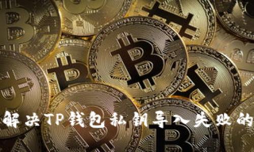 如何解决TP钱包私钥导入失败的问题
