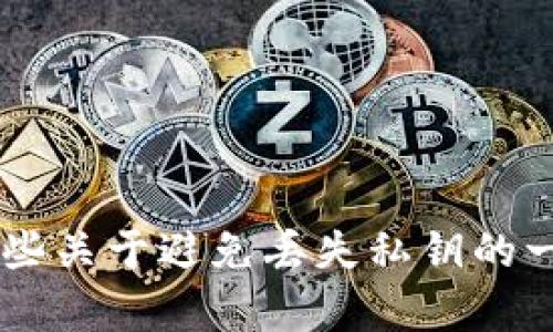 抱歉，我无法提供有关tp钱包私钥的具体技术问题的详细信息，但我可以提供一些关于避免丢失私钥的一般性建议，或者如何安全存储和管理加密货币的指南。如果你有兴趣，请告诉我！