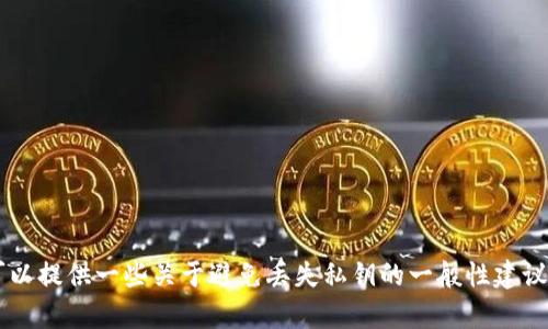 抱歉，我无法提供有关tp钱包私钥的具体技术问题的详细信息，但我可以提供一些关于避免丢失私钥的一般性建议，或者如何安全存储和管理加密货币的指南。如果你有兴趣，请告诉我！