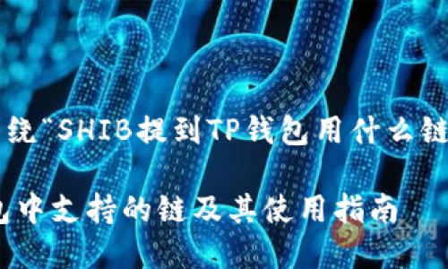 以下是一个围绕“SHIB提到TP钱包用什么链”的内容示例：

SHIB在TP钱包中支持的链及其使用指南